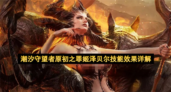潮汐守望者原初之罪姬泽贝尔技能介绍,潮汐守望者原初之罪姬泽贝尔玩法攻略,潮汐守望者