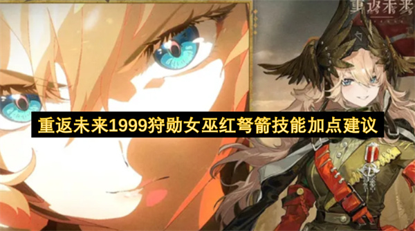 重返未来1999狩勋女巫红弩箭技能怎么加点,重返未来1999狩勋女巫红弩箭技能加点推荐,重返未来1999