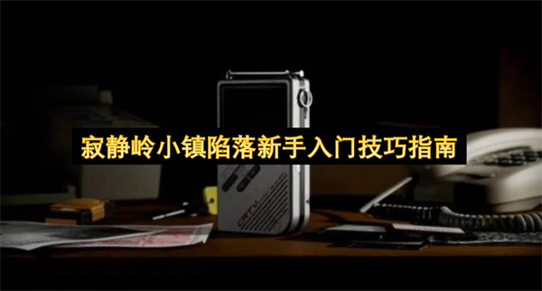 寂静岭小镇陷落新手入门攻略,寂静岭小镇陷落新手怎么玩,寂静岭小镇陷落