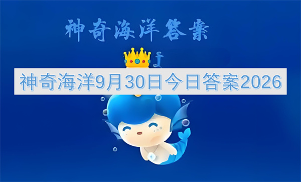 神奇海洋今日答案更新2026,神奇海洋9月30日答案是什么,神奇海洋