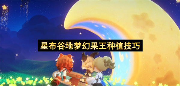 星布谷地梦幻果王种植方法,星布谷地梦幻果王怎么种植,星布谷地